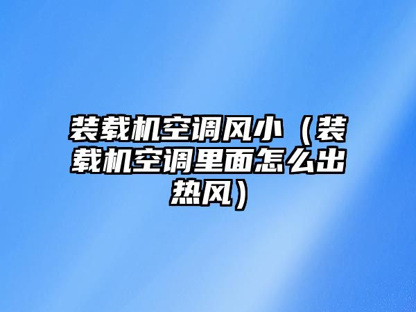 裝載機(jī)空調(diào)風(fēng)?。ㄑb載機(jī)空調(diào)里面怎么出熱風(fēng)）