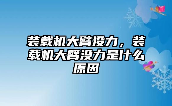 裝載機(jī)大臂沒力，裝載機(jī)大臂沒力是什么原因