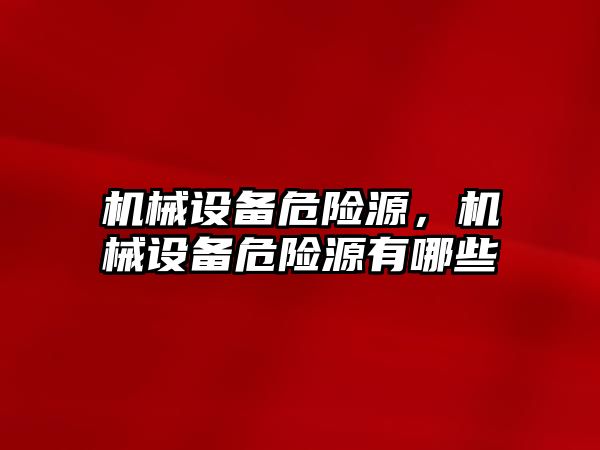 機械設(shè)備危險源，機械設(shè)備危險源有哪些