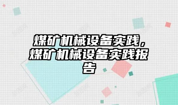 煤礦機械設(shè)備實踐，煤礦機械設(shè)備實踐報告