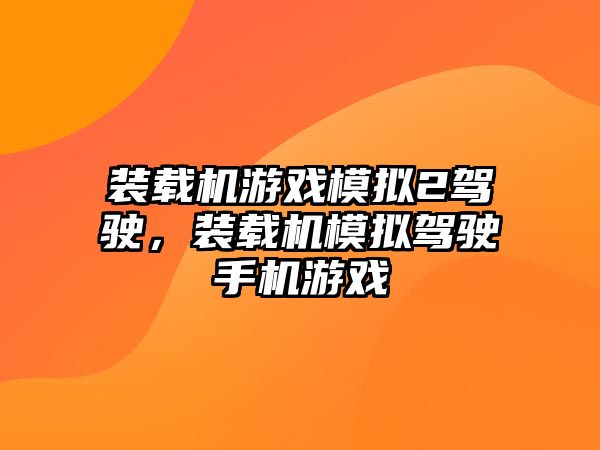 裝載機(jī)游戲模擬2駕駛，裝載機(jī)模擬駕駛手機(jī)游戲