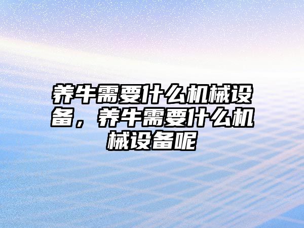 養(yǎng)牛需要什么機(jī)械設(shè)備，養(yǎng)牛需要什么機(jī)械設(shè)備呢