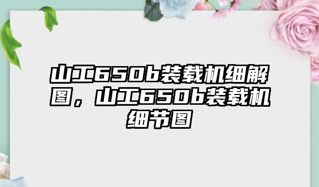 山工650b裝載機細解圖，山工650b裝載機細節(jié)圖