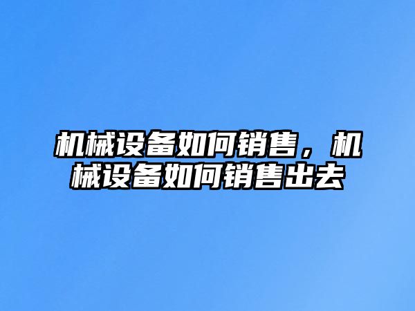 機械設(shè)備如何銷售，機械設(shè)備如何銷售出去