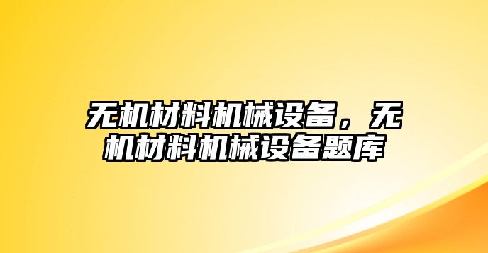 無機材料機械設備，無機材料機械設備題庫