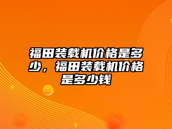 福田裝載機價格是多少，福田裝載機價格是多少錢