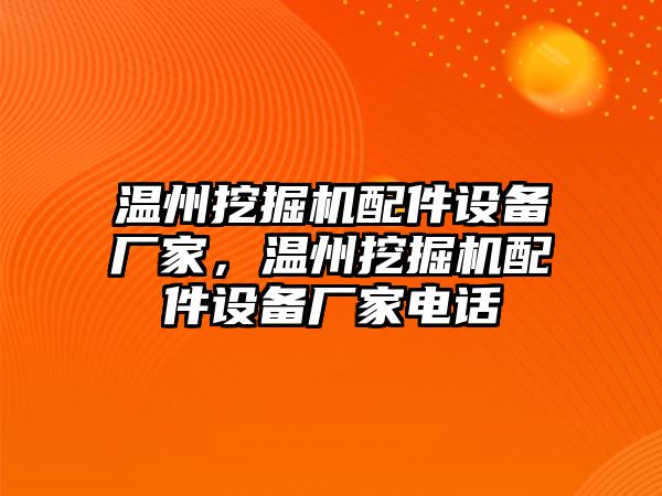 溫州挖掘機配件設(shè)備廠家，溫州挖掘機配件設(shè)備廠家電話