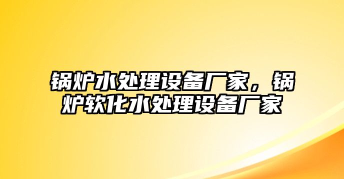 鍋爐水處理設(shè)備廠(chǎng)家，鍋爐軟化水處理設(shè)備廠(chǎng)家