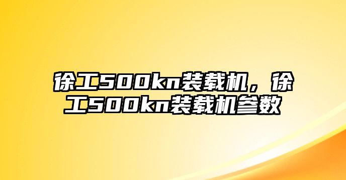 徐工500kn裝載機，徐工500kn裝載機參數(shù)