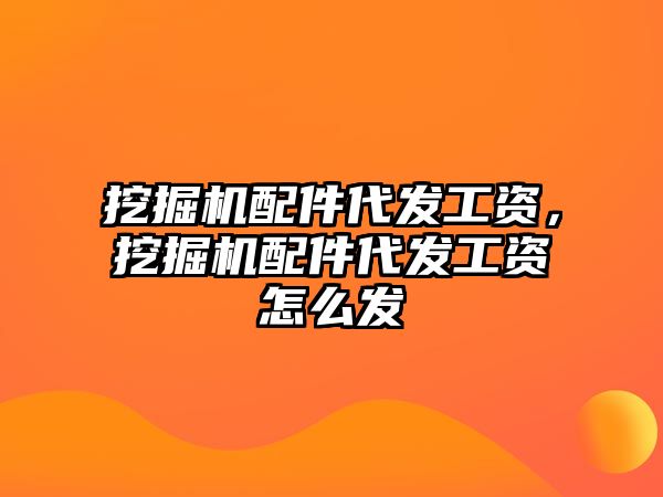 挖掘機配件代發(fā)工資，挖掘機配件代發(fā)工資怎么發(fā)