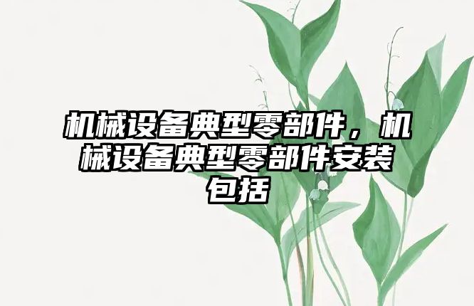 機械設(shè)備典型零部件，機械設(shè)備典型零部件安裝包括