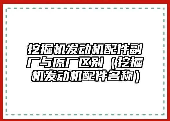 挖掘機發(fā)動機配件副廠與原廠區(qū)別（挖掘機發(fā)動機配件名稱）