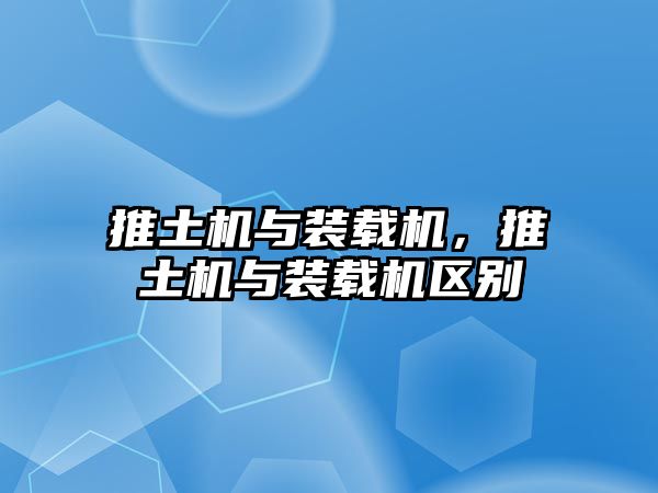 推土機(jī)與裝載機(jī)，推土機(jī)與裝載機(jī)區(qū)別