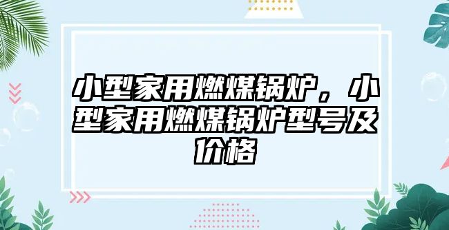 小型家用燃煤鍋爐，小型家用燃煤鍋爐型號及價格