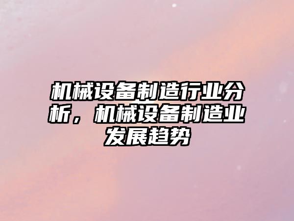 機械設(shè)備制造行業(yè)分析，機械設(shè)備制造業(yè)發(fā)展趨勢