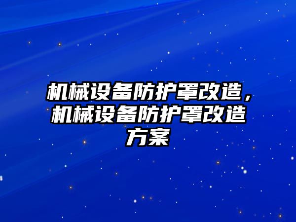 機械設備防護罩改造，機械設備防護罩改造方案