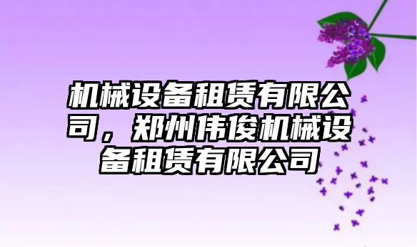 機械設(shè)備租賃有限公司，鄭州偉俊機械設(shè)備租賃有限公司