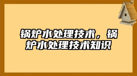 鍋爐水處理技術，鍋爐水處理技術知識