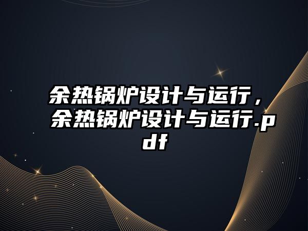 余熱鍋爐設(shè)計(jì)與運(yùn)行，余熱鍋爐設(shè)計(jì)與運(yùn)行.pdf