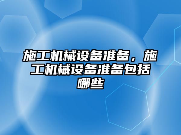 施工機械設(shè)備準備，施工機械設(shè)備準備包括哪些