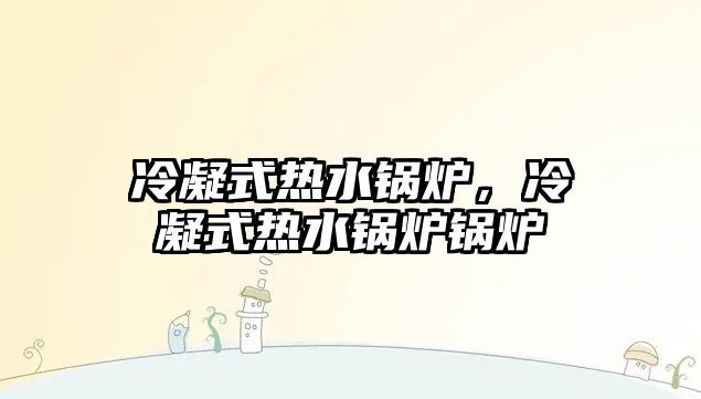 冷凝式熱水鍋爐，冷凝式熱水鍋爐鍋爐