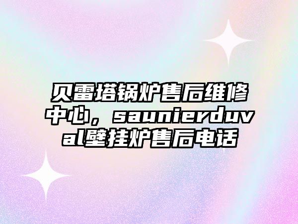 貝雷塔鍋爐售后維修中心，saunierduval壁掛爐售后電話