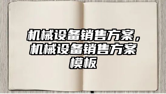 機械設(shè)備銷售方案，機械設(shè)備銷售方案模板