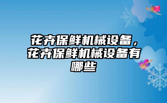 花卉保鮮機械設備，花卉保鮮機械設備有哪些