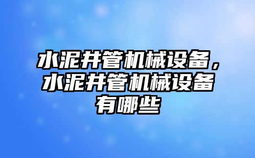 水泥井管機(jī)械設(shè)備，水泥井管機(jī)械設(shè)備有哪些