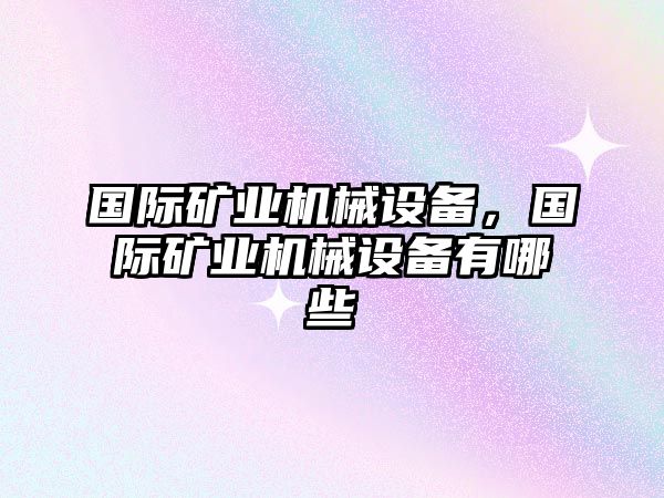 國(guó)際礦業(yè)機(jī)械設(shè)備，國(guó)際礦業(yè)機(jī)械設(shè)備有哪些