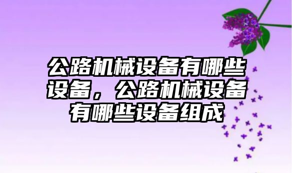 公路機械設備有哪些設備，公路機械設備有哪些設備組成