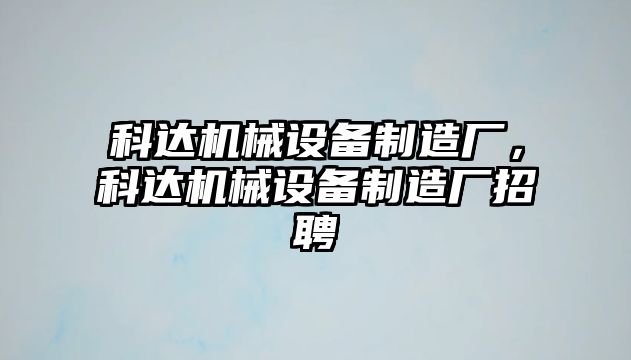 科達機械設(shè)備制造廠，科達機械設(shè)備制造廠招聘