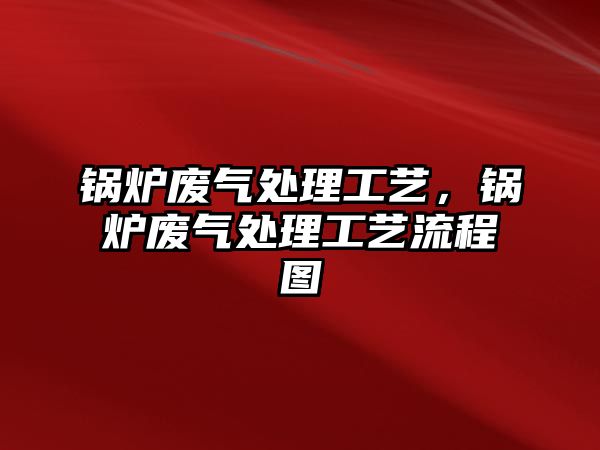 鍋爐廢氣處理工藝，鍋爐廢氣處理工藝流程圖