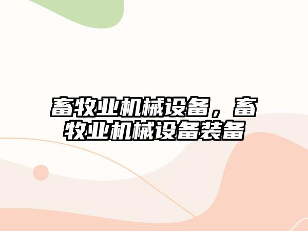 畜牧業(yè)機械設備，畜牧業(yè)機械設備裝備