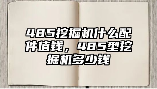 485挖掘機什么配件值錢，485型挖掘機多少錢