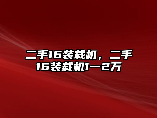 二手16裝載機(jī)，二手16裝載機(jī)1一2萬