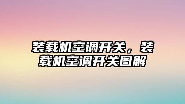 裝載機(jī)空調(diào)開關(guān)，裝載機(jī)空調(diào)開關(guān)圖解