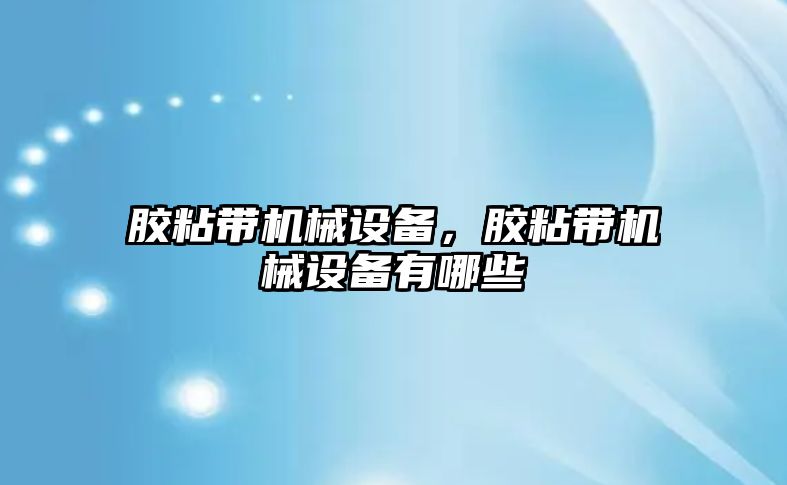 膠粘帶機械設備，膠粘帶機械設備有哪些