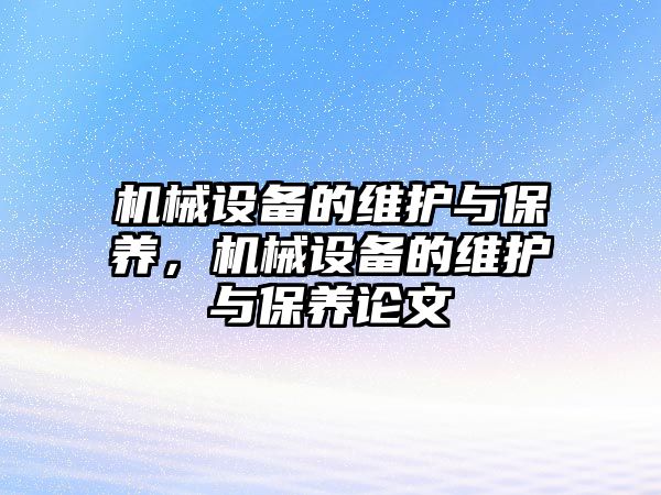 機(jī)械設(shè)備的維護(hù)與保養(yǎng)，機(jī)械設(shè)備的維護(hù)與保養(yǎng)論文