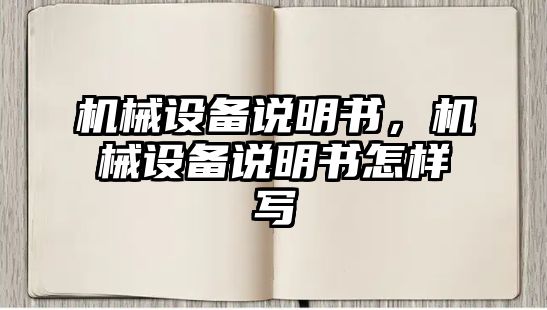 機(jī)械設(shè)備說(shuō)明書(shū)，機(jī)械設(shè)備說(shuō)明書(shū)怎樣寫(xiě)