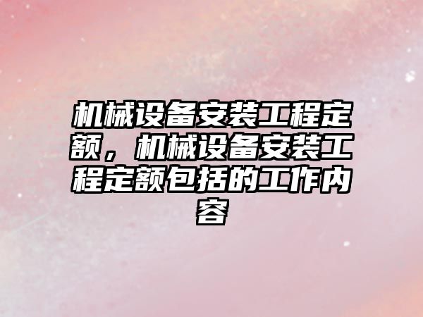 機械設備安裝工程定額，機械設備安裝工程定額包括的工作內容