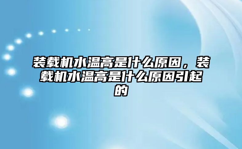 裝載機(jī)水溫高是什么原因，裝載機(jī)水溫高是什么原因引起的