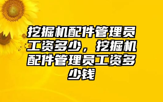 挖掘機(jī)配件管理員工資多少，挖掘機(jī)配件管理員工資多少錢