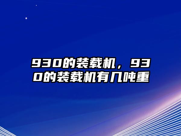 930的裝載機，930的裝載機有幾噸重