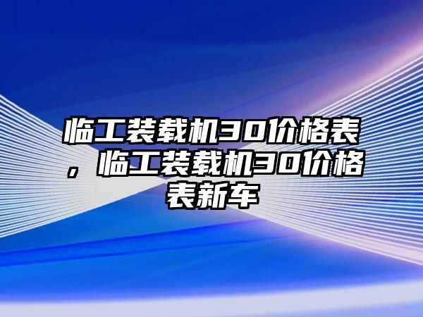 臨工裝載機30價格表，臨工裝載機30價格表新車