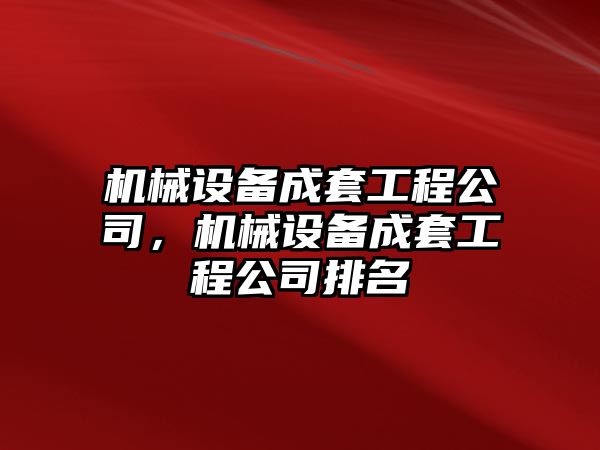 機(jī)械設(shè)備成套工程公司，機(jī)械設(shè)備成套工程公司排名