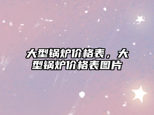 大型鍋爐價格表，大型鍋爐價格表圖片