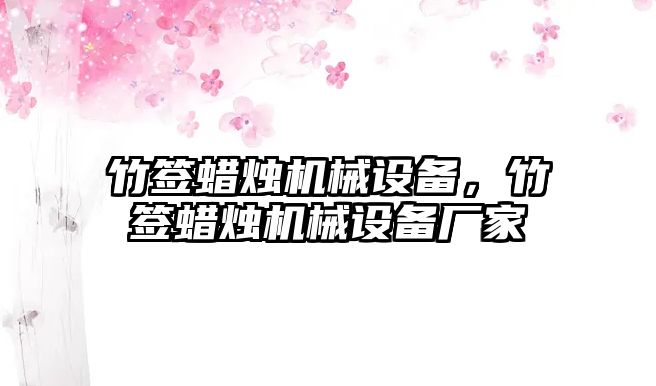 竹簽蠟燭機械設備，竹簽蠟燭機械設備廠家