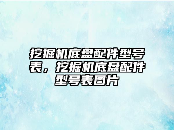 挖掘機底盤配件型號表，挖掘機底盤配件型號表圖片