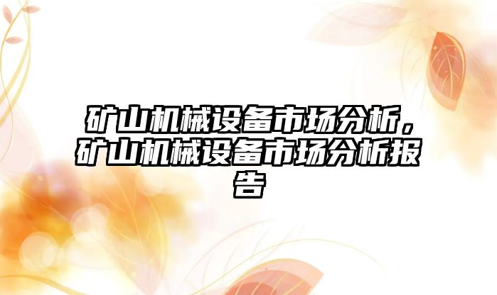 礦山機(jī)械設(shè)備市場分析，礦山機(jī)械設(shè)備市場分析報(bào)告